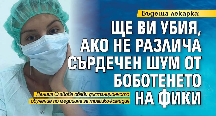 Бъдеща лекарка: Ще ви убия ако не различа сърдечен шум от боботенето на Фики